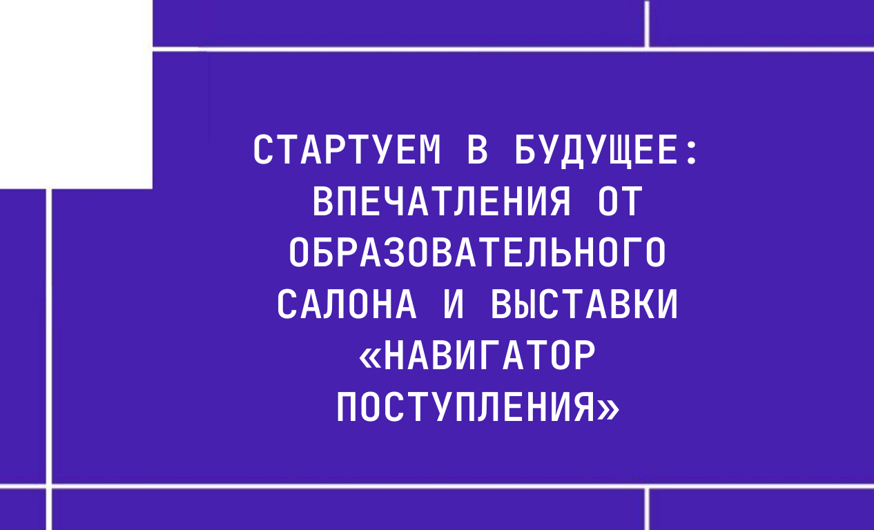 Стартуем в будущее: впечатления от образовательного салона и выставки «Навигатор поступления»